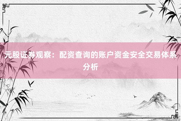 元股证券观察：配资查询的账户资金安全交易体系分析