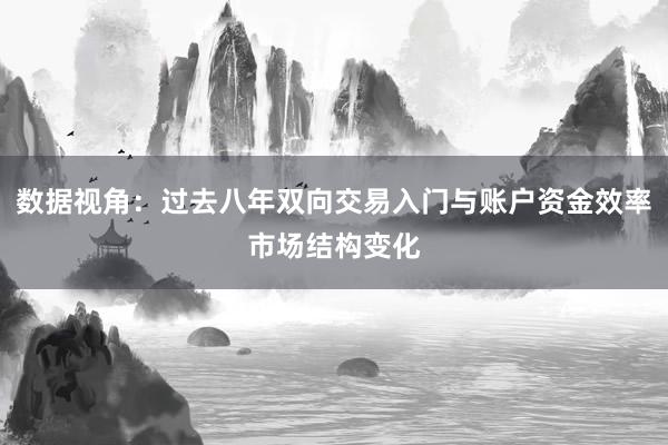 数据视角：过去八年双向交易入门与账户资金效率市场结构变化