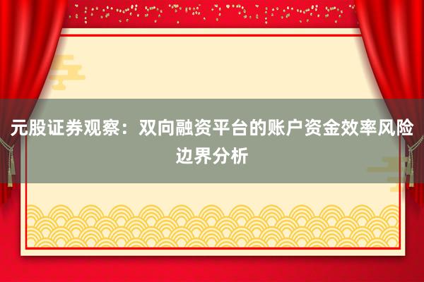 元股证券观察：双向融资平台的账户资金效率风险边界分析