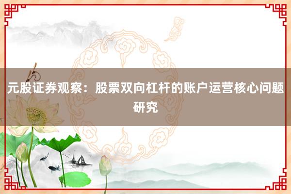 元股证券观察:股票双向杠杆的账户运营核心问题研究