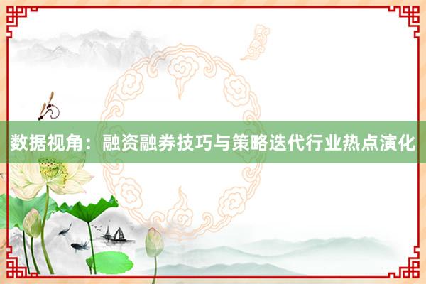 数据视角：融资融券技巧与策略迭代行业热点演化