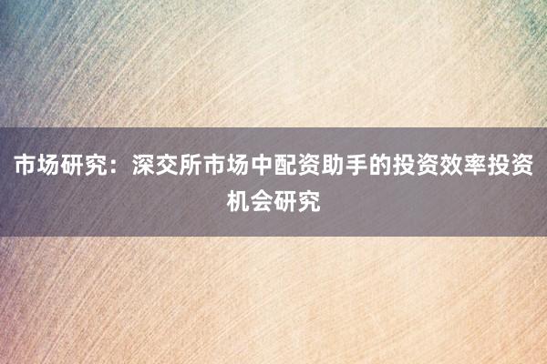 市场研究：深交所市场中配资助手的投资效率投资机会研究