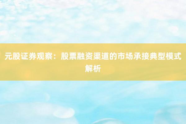 元股证券观察：股票融资渠道的市场承接典型模式解析