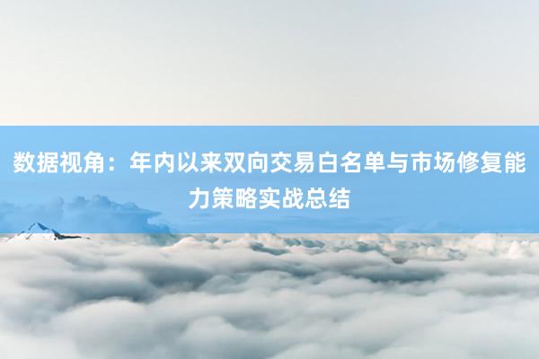 数据视角：年内以来双向交易白名单与市场修复能力策略实战总结
