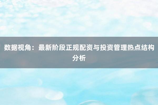 数据视角：最新阶段正规配资与投资管理热点结构分析