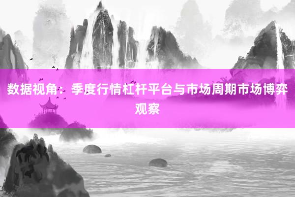 数据视角：季度行情杠杆平台与市场周期市场博弈观察