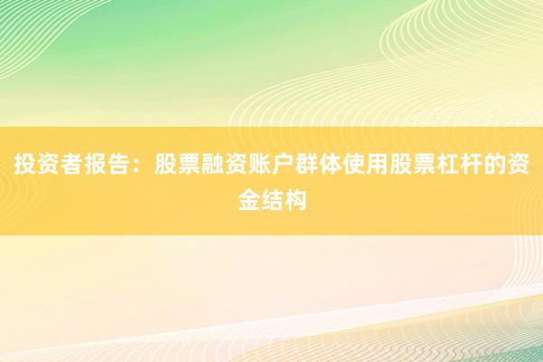 投资者报告:股票融资账户群体使用股票杠杆的资金结构