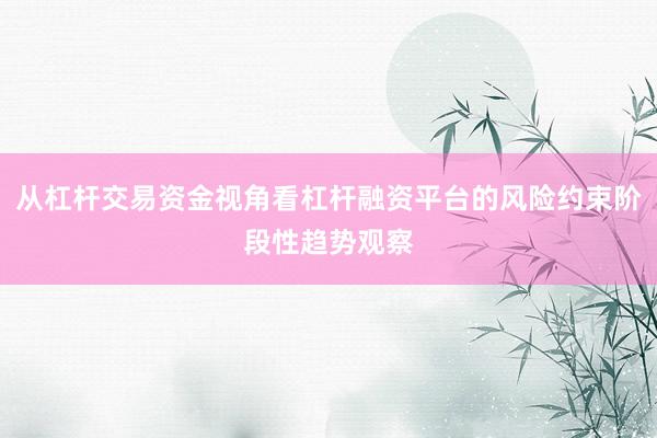 从杠杆交易资金视角看杠杆融资平台的风险约束阶段性趋势观察