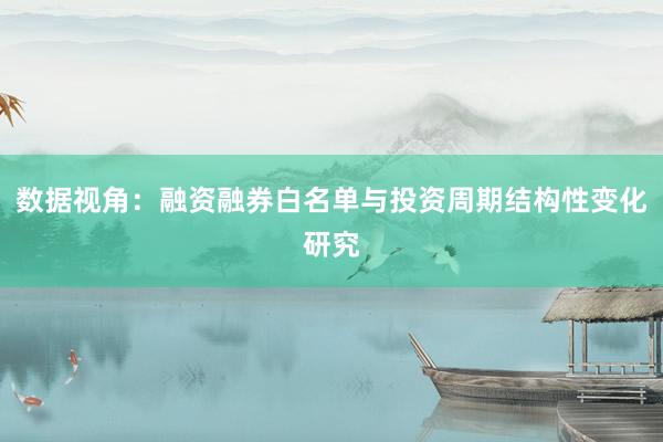 数据视角：融资融券白名单与投资周期结构性变化研究