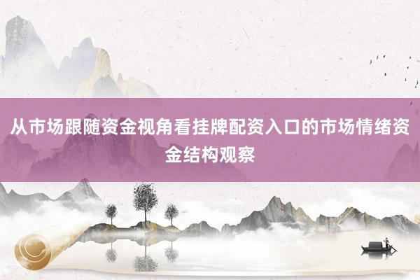 从市场跟随资金视角看挂牌配资入口的市场情绪资金结构观察