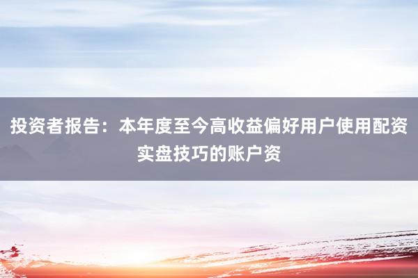 投资者报告：本年度至今高收益偏好用户使用配资实盘技巧的账户资