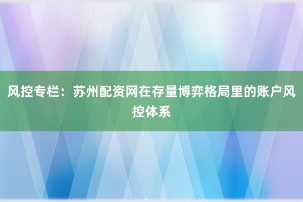 风控专栏：苏州配资网在存量博弈格局里的账户风控体系
