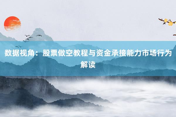 数据视角：股票做空教程与资金承接能力市场行为解读
