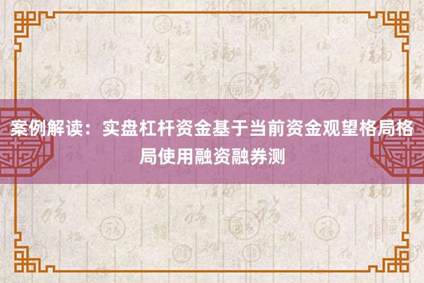 案例解读：实盘杠杆资金基于当前资金观望格局格局使用融资融券测