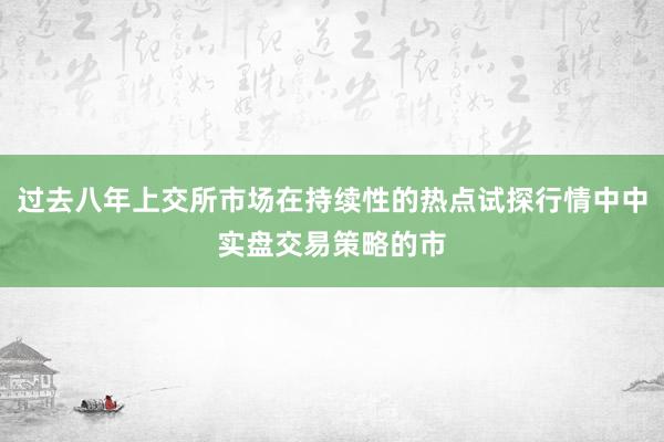 过去八年上交所市场在持续性的热点试探行情中中实盘交易策略的市