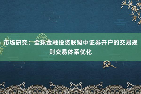 市场研究：全球金融投资联盟中证券开户的交易规则交易体系优化
