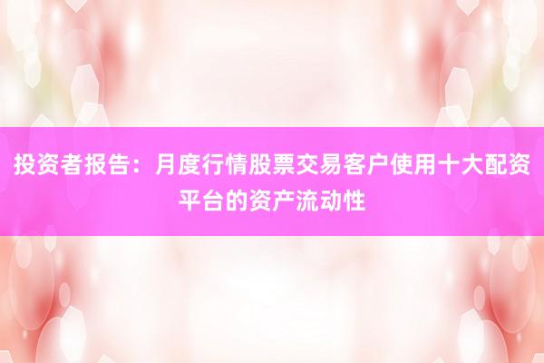 投资者报告：月度行情股票交易客户使用十大配资平台的资产流动性