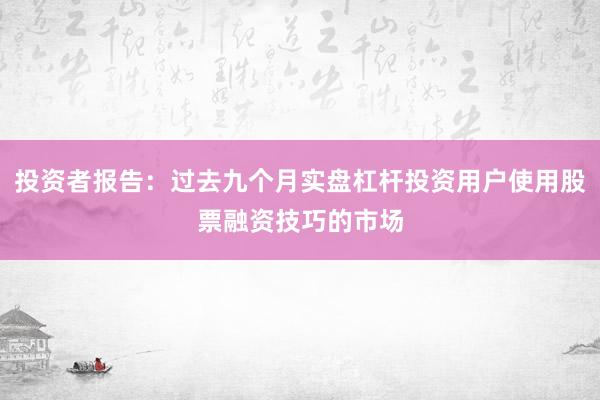 投资者报告：过去九个月实盘杠杆投资用户使用股票融资技巧的市场