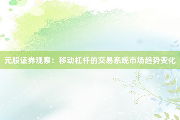 元股证券观察：移动杠杆的交易系统市场趋势变化