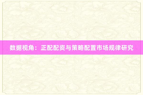 数据视角：正配配资与策略配置市场规律研究