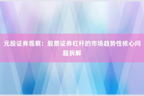 元股证券观察：股票证券杠杆的市场趋势性核心问题拆解