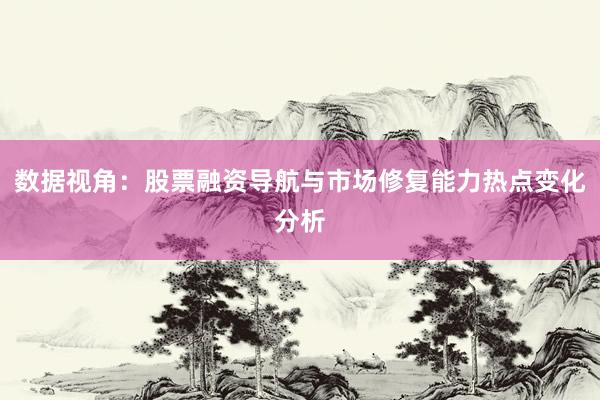 数据视角：股票融资导航与市场修复能力热点变化分析