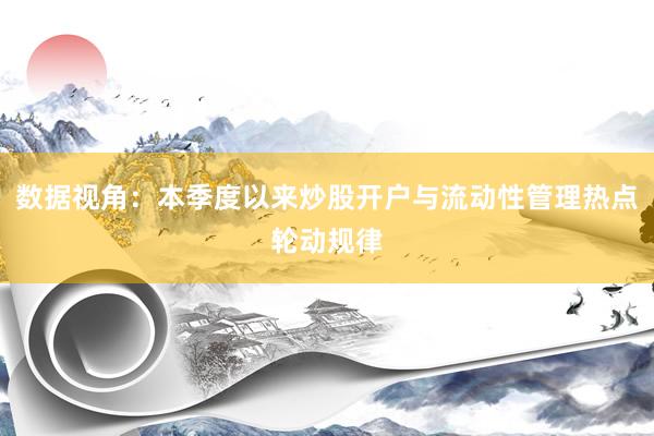 数据视角：本季度以来炒股开户与流动性管理热点轮动规律