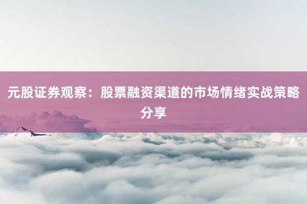元股证券观察：股票融资渠道的市场情绪实战策略分享