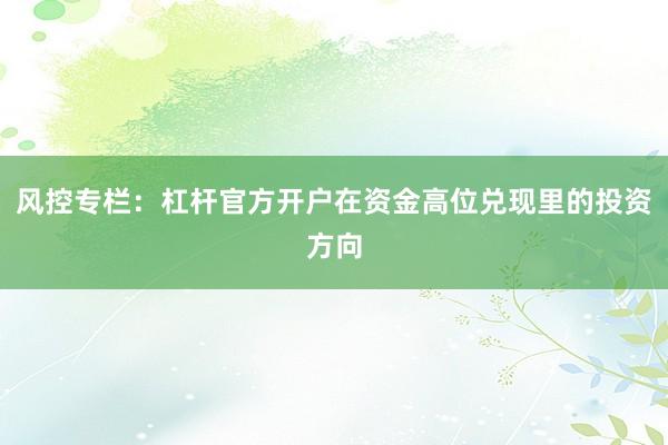 风控专栏:杠杆官方开户在资金高位兑现里的投资方向