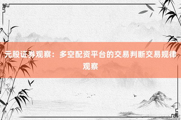 元股证券观察:多空配资平台的交易判断交易规律观察