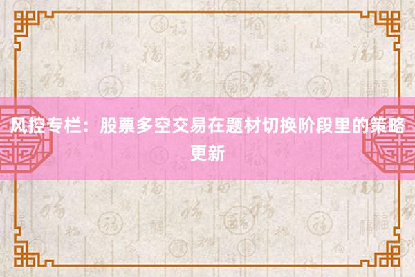 风控专栏：股票多空交易在题材切换阶段里的策略更新