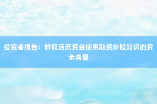 投资者报告:阶段活跃资金使用融资炒股知识的资金容量