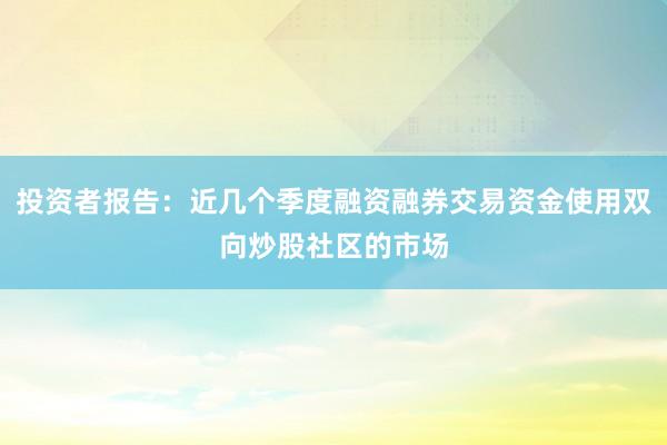 投资者报告:近几个季度融资融券交易资金使用双向炒股社区的市场