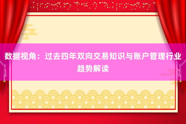 数据视角：过去四年双向交易知识与账户管理行业趋势解读