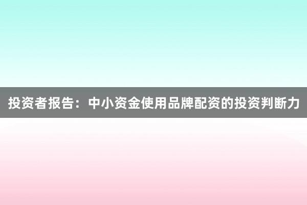投资者报告：中小资金使用品牌配资的投资判断力
