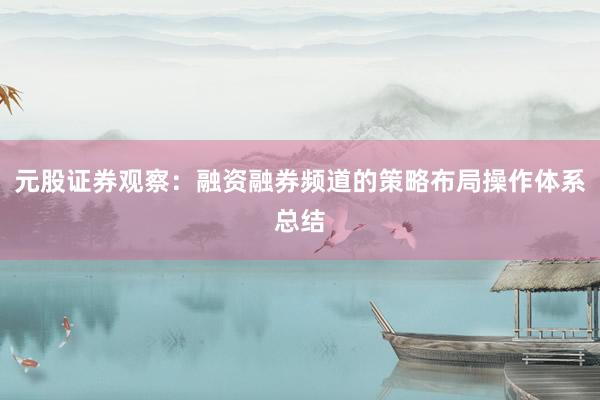 元股证券观察：融资融券频道的策略布局操作体系总结