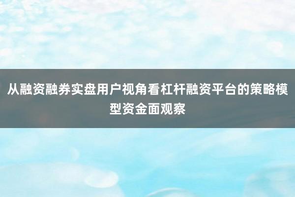 从融资融券实盘用户视角看杠杆融资平台的策略模型资金面观察