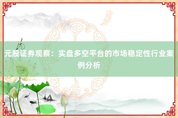 元股证券观察：实盘多空平台的市场稳定性行业案例分析