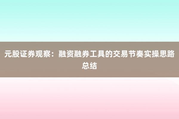 元股证券观察：融资融券工具的交易节奏实操思路总结