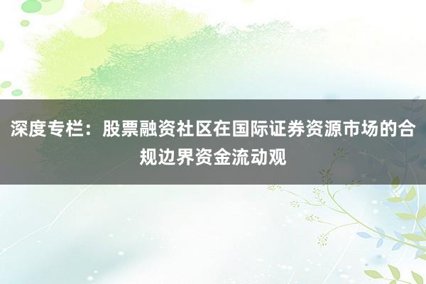 深度专栏：股票融资社区在国际证券资源市场的合规边界资金流动观