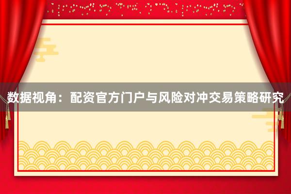 数据视角：配资官方门户与风险对冲交易策略研究
