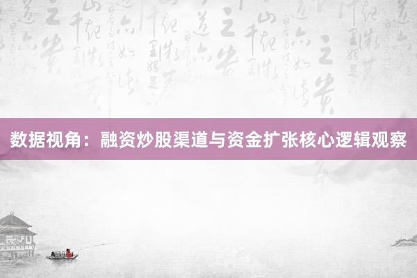 数据视角:融资炒股渠道与资金扩张核心逻辑观察