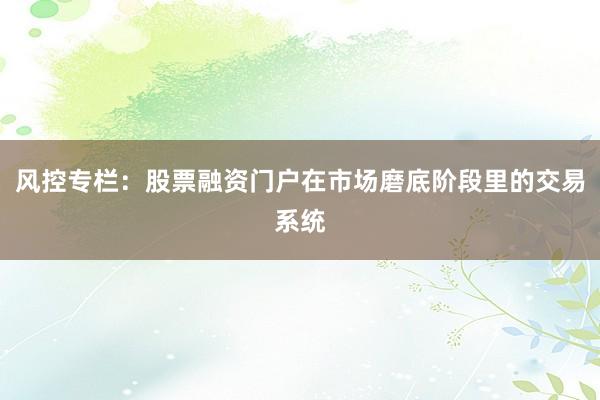 风控专栏:股票融资门户在市场磨底阶段里的交易系统