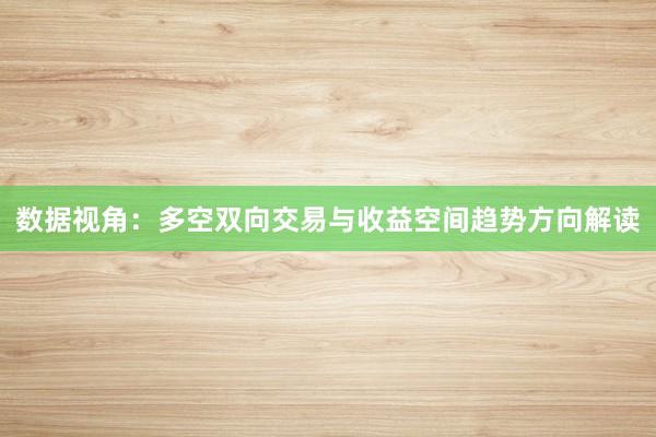 数据视角:多空双向交易与收益空间趋势方向解读