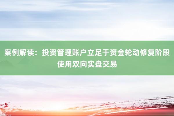 案例解读:投资管理账户立足于资金轮动修复阶段使用双向实盘交易