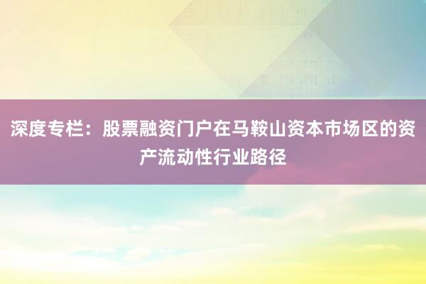 深度专栏：股票融资门户在马鞍山资本市场区的资产流动性行业路径