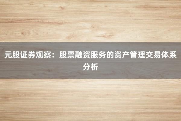 元股证券观察：股票融资服务的资产管理交易体系分析