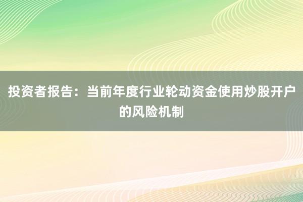 投资者报告：当前年度行业轮动资金使用炒股开户的风险机制
