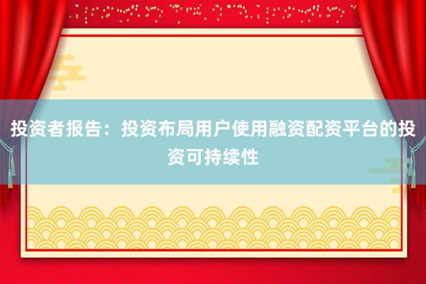 投资者报告：投资布局用户使用融资配资平台的投资可持续性