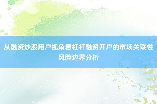 从融资炒股用户视角看杠杆融资开户的市场关联性风险边界分析